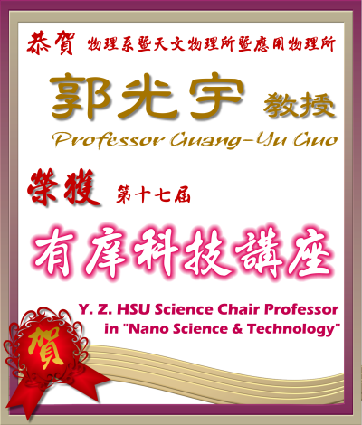 《賀》本系 郭光宇 教授 Prof. Guang-Yu Guo 榮獲 第十七屆 《有庠科技講座》(Y. Z. HSU Science Chair Professor) － 奈米科技類 (Nano Science & Technology)