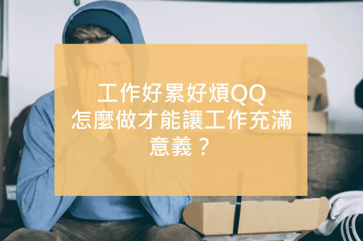 工作好累好煩QQ 怎麼做才能讓工作充滿意義？