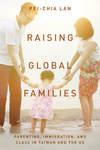 Raising Global Families: Parenting, Immigration, and Class in Taiwan and the US