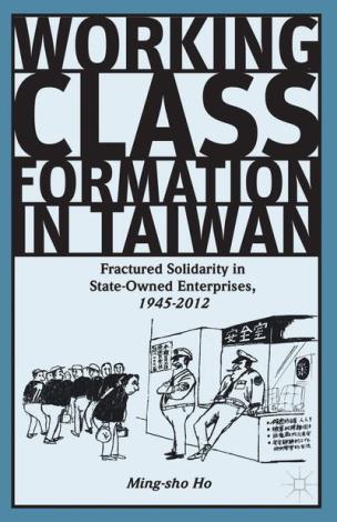 Working Class Formation in Taiwan Fractured Solidarity in State-Owned Enterprises, 1945-2012